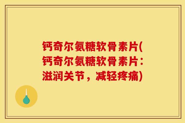 钙奇尔氨糖软骨素片(钙奇尔氨糖软骨素片：滋润关节，减轻疼痛)