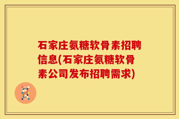 石家庄氨糖软骨素招聘信息(石家庄氨糖软骨素公司发布招聘需求)