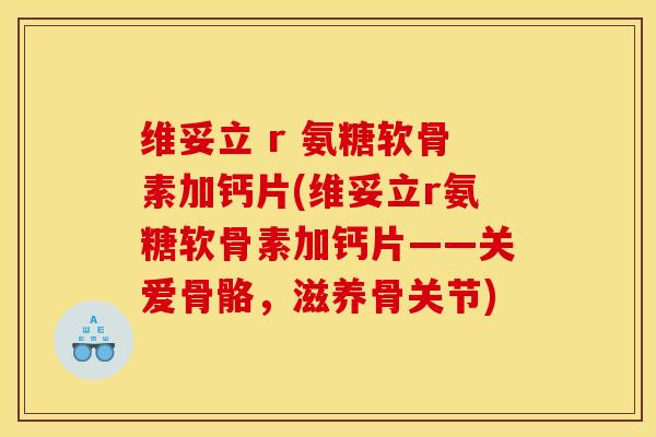 维妥立 r 氨糖软骨素加钙片(维妥立r氨糖软骨素加钙片——关爱骨骼，滋养骨关节)