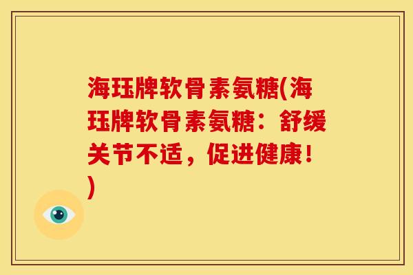 海珏牌软骨素氨糖(海珏牌软骨素氨糖：舒缓关节不适，促进健康！)