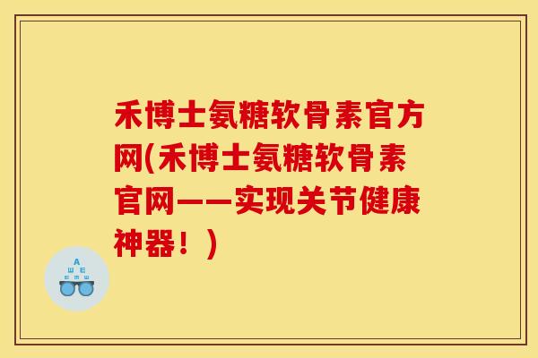 禾博士氨糖软骨素官方网(禾博士氨糖软骨素官网——实现关节健康神器！)-第1张图片-关节骑士