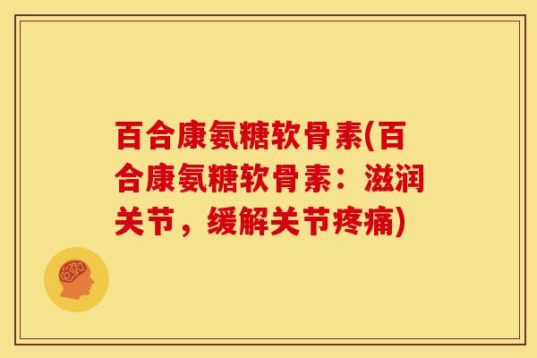 百合康氨糖软骨素(百合康氨糖软骨素：滋润关节，缓解关节疼痛)