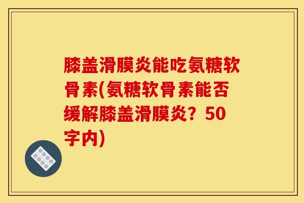 膝盖滑膜炎能吃氨糖软骨素？氨糖软骨素能否缓解膝盖滑膜炎？