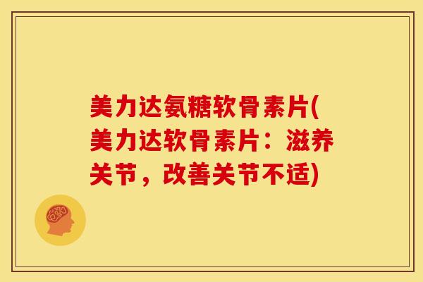 美力达氨糖软骨素片(美力达软骨素片：滋养关节，改善关节不适)