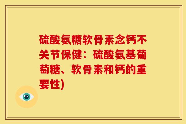 硫酸氨糖软骨素念钙不关节保健：硫酸氨基葡萄糖、软骨素和钙的重要性)