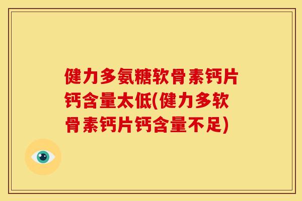 健力多氨糖软骨素钙片钙含量太低(健力多软骨素钙片钙含量不足)
