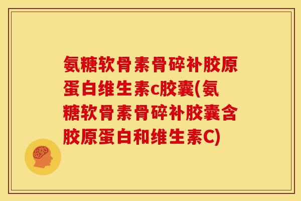 氨糖软骨素骨碎补胶原蛋白维生素c胶囊(氨糖软骨素骨碎补胶囊含胶原蛋白和维生素C)