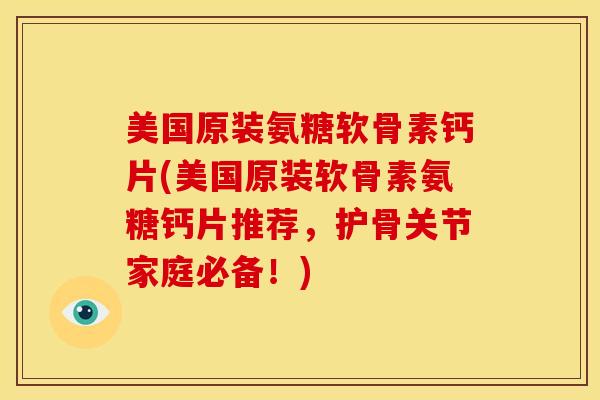 美国原装氨糖软骨素钙片(美国原装软骨素氨糖钙片推荐，护骨关节家庭必备！)
