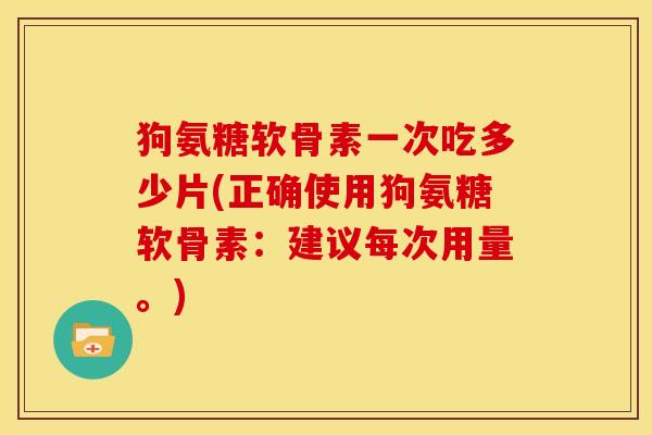 狗氨糖软骨素一次吃多少片(正确使用狗氨糖软骨素：建议每次用量。)-第1张图片-关节骑士