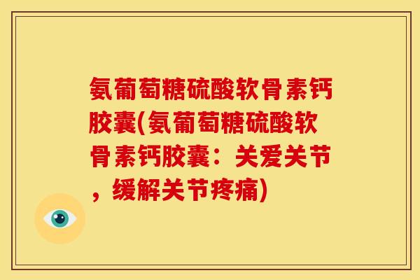 氨葡萄糖硫酸软骨素钙胶囊(氨葡萄糖硫酸软骨素钙胶囊:关爱关节,缓解关节疼痛)-第1张图片-关节骑士 氨葡萄糖硫酸软骨素钙胶囊(氨葡萄糖硫酸软骨素钙胶囊:关爱关节,缓解关节疼痛)-第1张图片-关节骑士