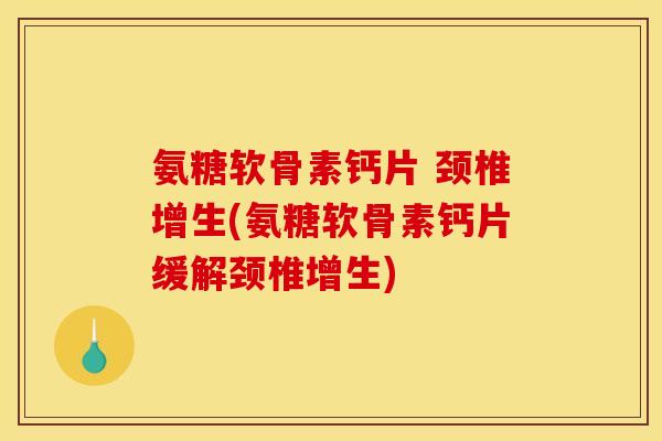 氨糖软骨素钙片 颈椎增生(氨糖软骨素钙片缓解颈椎增生)