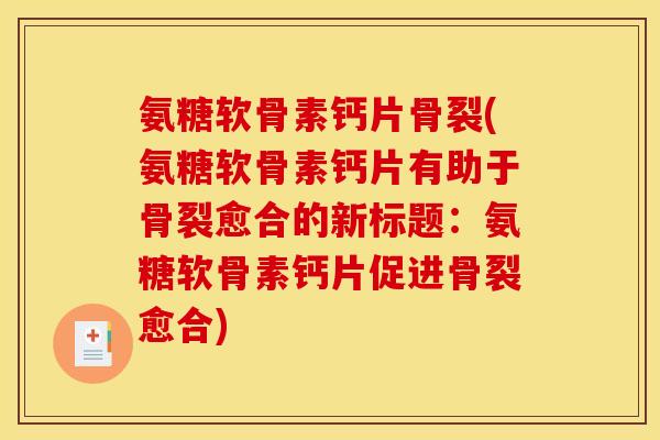 氨糖软骨素钙片骨裂(氨糖软骨素钙片有助于骨裂愈合的新标题：氨糖软骨素钙片促进骨裂愈合)-第1张图片-关节骑士