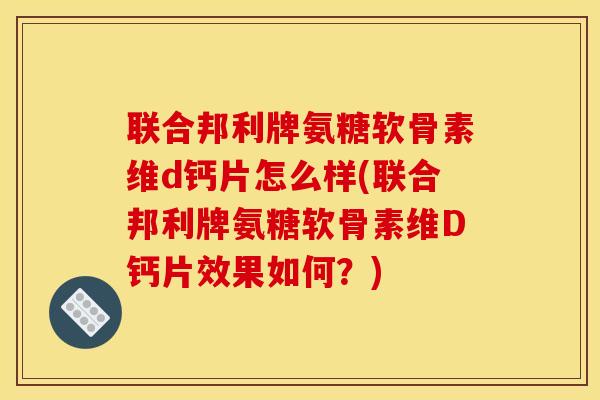 联合邦利牌氨糖软骨素维d钙片怎么样(联合邦利牌氨糖软骨素维D钙片效果如何?)-第1张图片-关节骑士 联合邦利牌氨糖软骨素维d钙片怎么样(联合邦利牌氨糖软骨素维D钙片效果如何?)-第1张图片-关节骑士