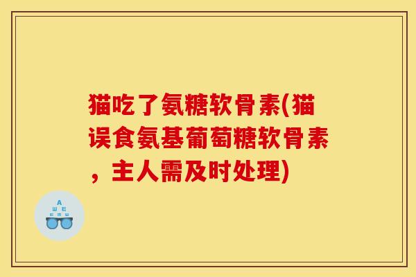 猫吃了氨糖软骨素(猫误食氨基葡萄糖软骨素，主人需及时处理)