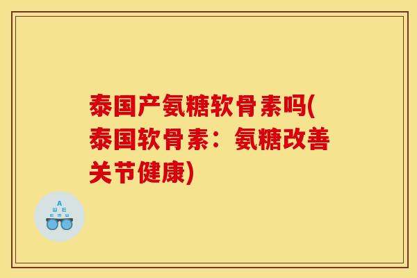 泰国产氨糖软骨素吗(泰国软骨素：氨糖改善关节健康)