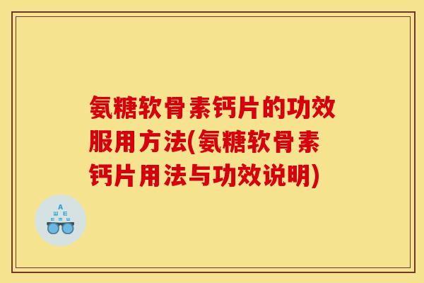 氨糖软骨素钙片的功效服用方法(氨糖软骨素钙片用法与功效说明)-第1张图片-关节骑士