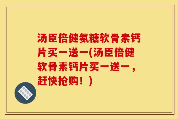汤臣倍健氨糖软骨素钙片买一送一(汤臣倍健软骨素钙片买一送一，赶快抢购！)