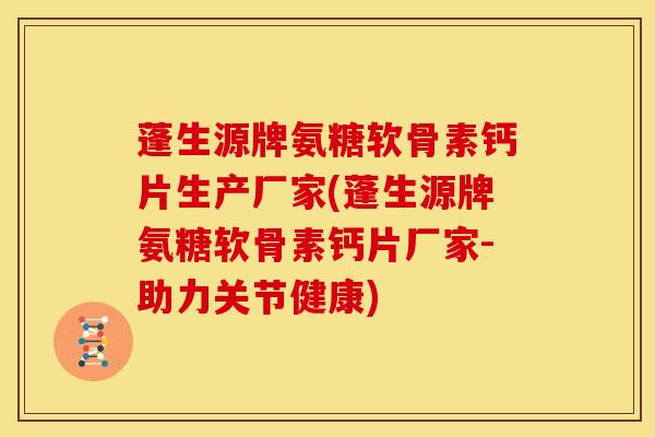 蓬生源牌氨糖软骨素钙片生产厂家(蓬生源牌氨糖软骨素钙片厂家-助力关节健康)-第1张图片-关节骑士 蓬生源牌氨糖软骨素钙片生产厂家(蓬生源牌氨糖软骨素钙片厂家-助力关节健康)-第1张图片-关节骑士