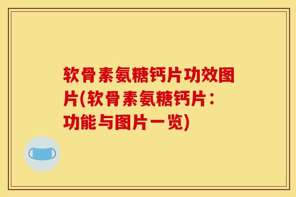 软骨素氨糖钙片功效图片(软骨素氨糖钙片：功能与图片一览)