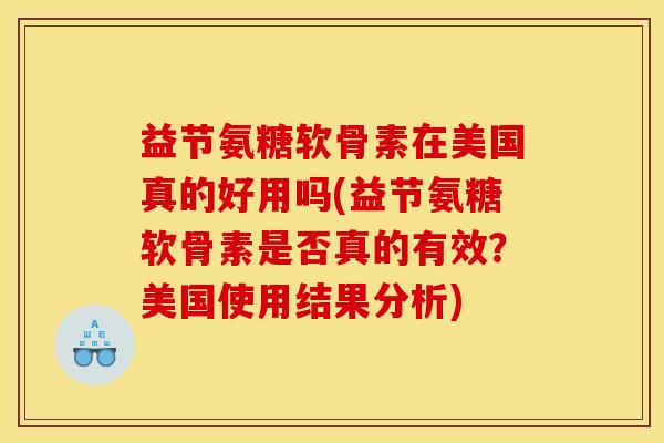 益节氨糖软骨素在美国真的好用吗(益节氨糖软骨素是否真的有效？美国使用结果分析)