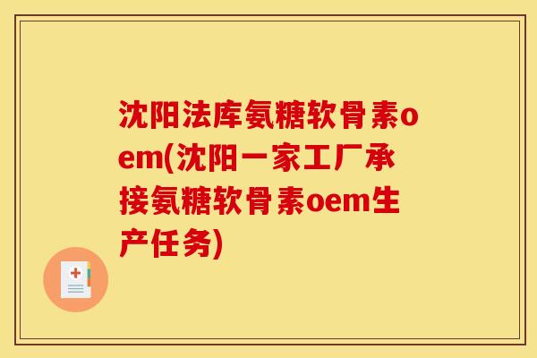 沈阳法库氨糖软骨素oem(沈阳一家工厂承接氨糖软骨素oem生产任务)
