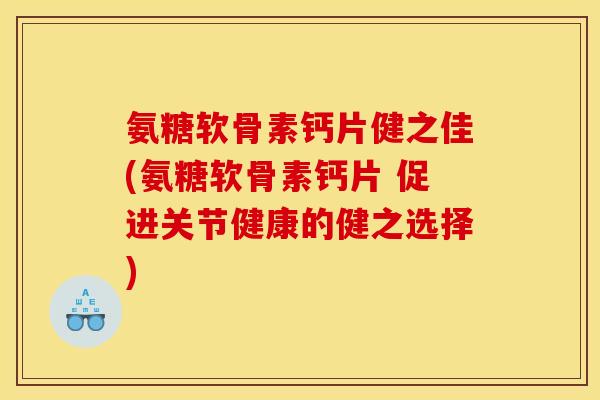 氨糖软骨素钙片健之佳(氨糖软骨素钙片 促进关节健康的健之选择)-第1张图片-关节骑士