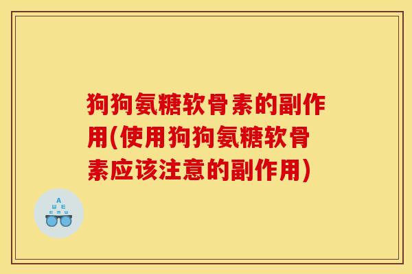 狗狗氨糖软骨素的副作用(使用狗狗氨糖软骨素应该注意的副作用)