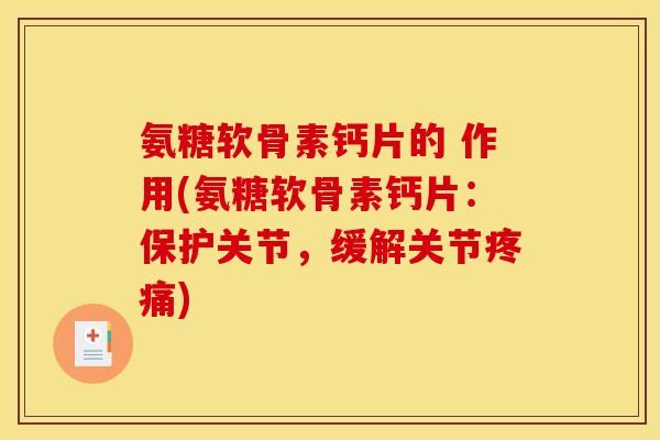 氨糖软骨素钙片的 作用(氨糖软骨素钙片：保护关节，缓解关节疼痛)