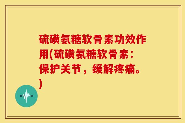 硫磺氨糖软骨素功效作用(硫磺氨糖软骨素:保护关节,缓解疼痛。)-第1张图片-关节骑士 硫磺氨糖软骨素功效作用(硫磺氨糖软骨素:保护关节,缓解疼痛。)-第1张图片-关节骑士