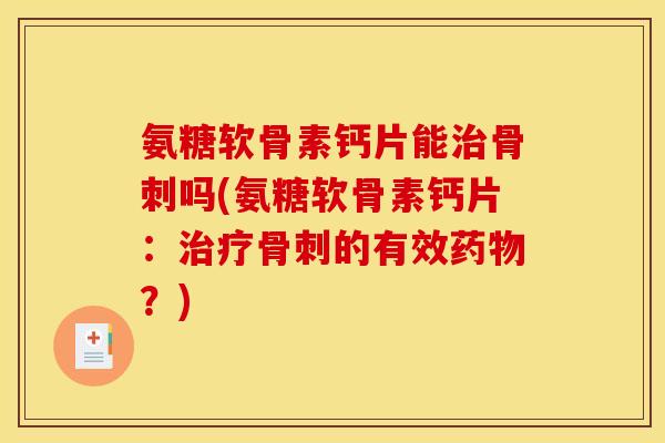 氨糖软骨素钙片能治骨刺吗(氨糖软骨素钙片：治疗骨刺的有效药物？)