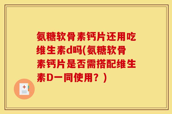 氨糖软骨素钙片还用吃维生素d吗(氨糖软骨素钙片是否需搭配维生素D一同使用？)-第1张图片-关节骑士