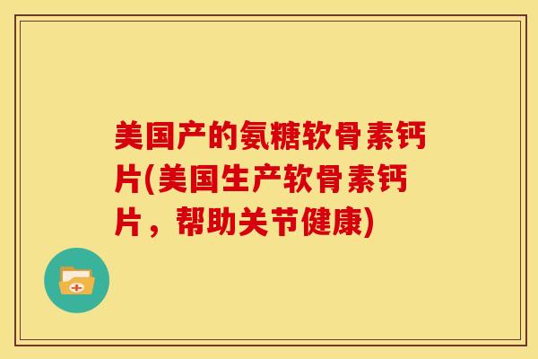美国产的氨糖软骨素钙片(美国生产软骨素钙片，帮助关节健康)
