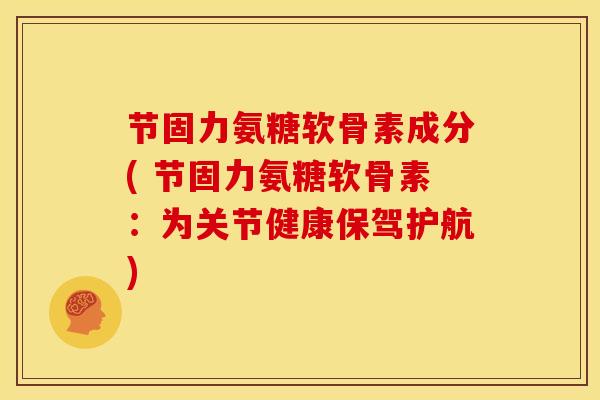 节固力氨糖软骨素成分( 节固力氨糖软骨素:为关节健康保驾护航)-第1张图片-关节骑士 节固力氨糖软骨素成分( 节固力氨糖软骨素:为关节健康保驾护航)-第1张图片-关节骑士