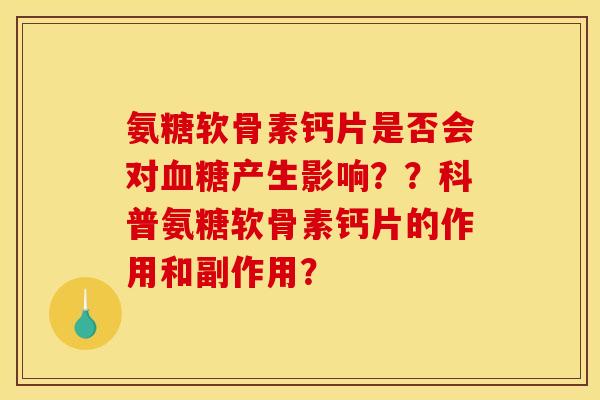氨糖软骨素钙片是否会对血糖产生影响？？科普氨糖软骨素钙片的作用和副作用？