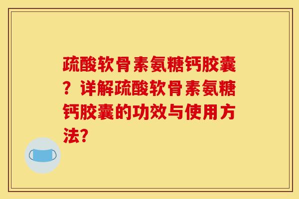疏酸软骨素氨糖钙胶囊？详解疏酸软骨素氨糖钙胶囊的功效与使用方法？