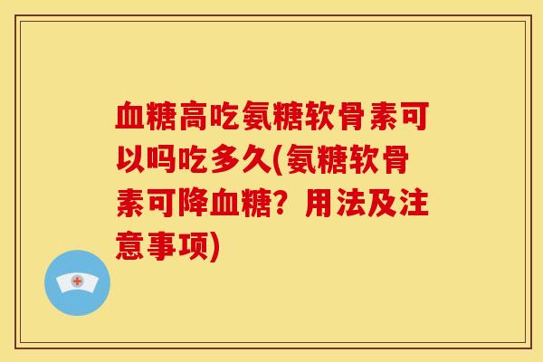 血糖高吃氨糖软骨素可以吗吃多久(氨糖软骨素可降血糖？用法及注意事项)