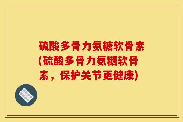 硫酸多骨力氨糖软骨素(硫酸多骨力氨糖软骨素，保护关节更健康)