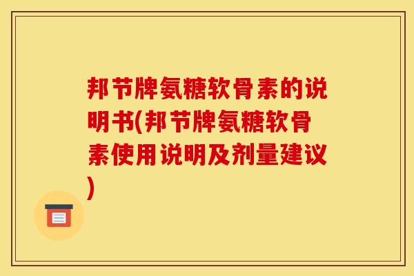 邦节牌氨糖软骨素的说明书(邦节牌氨糖软骨素使用说明及剂量建议)