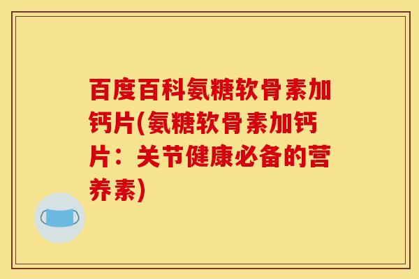 百度百科氨糖软骨素加钙片(氨糖软骨素加钙片：关节健康必备的营养素)