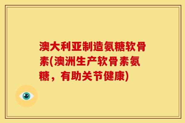 澳大利亚制造氨糖软骨素(澳洲生产软骨素氨糖,有助关节健康)-第1张图片-关节骑士 澳大利亚制造氨糖软骨素(澳洲生产软骨素氨糖,有助关节健康)-第1张图片-关节骑士