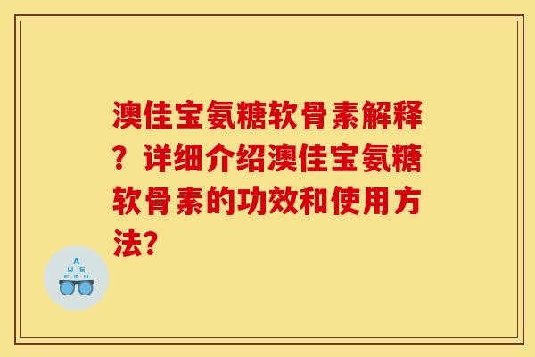 澳佳宝氨糖软骨素解释？详细介绍澳佳宝氨糖软骨素的功效和使用方法？