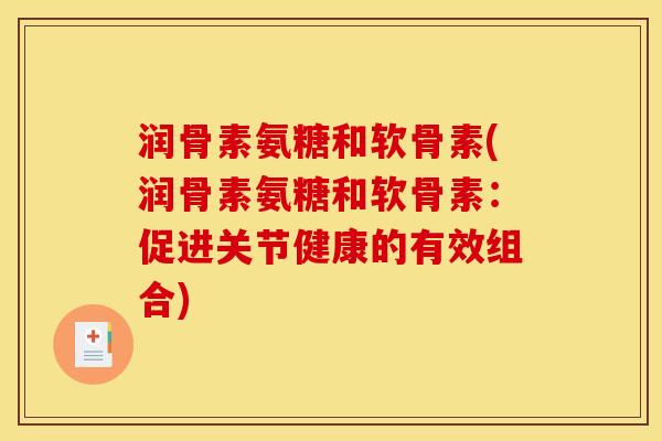 润骨素氨糖和软骨素(润骨素氨糖和软骨素：促进关节健康的有效组合)