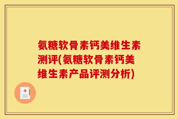 氨糖软骨素钙美维生素测评(氨糖软骨素钙美维生素产品评测分析)