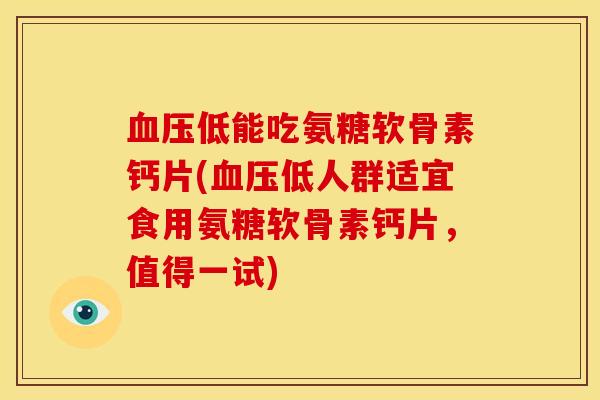 血压低能吃氨糖软骨素钙片(血压低人群适宜食用氨糖软骨素钙片，值得一试)