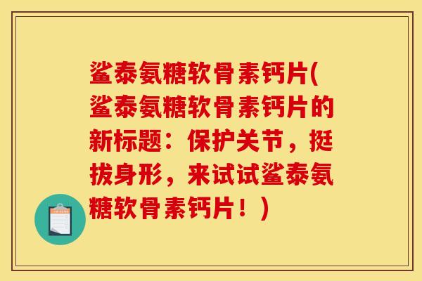鲨泰氨糖软骨素钙片(鲨泰氨糖软骨素钙片的新标题：保护关节，挺拔身形，来试试鲨泰氨糖软骨素钙片！)