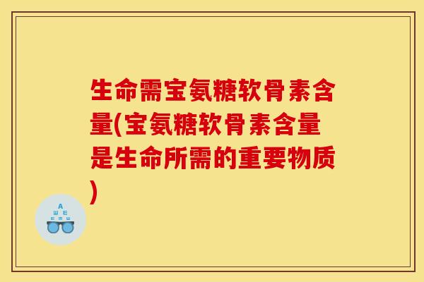 生命需宝氨糖软骨素含量(宝氨糖软骨素含量是生命所需的重要物质)