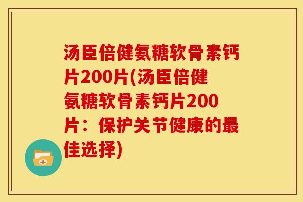 汤臣倍健氨糖软骨素钙片200片(汤臣倍健氨糖软骨素钙片200片：保护关节健康的最佳选择)