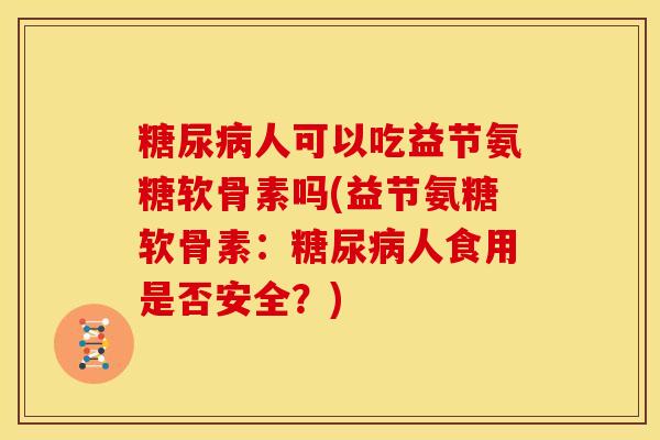 糖尿病人可以吃益节氨糖软骨素吗(益节氨糖软骨素：糖尿病人食用是否安全？)