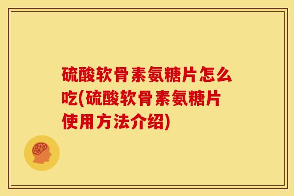 硫酸软骨素氨糖片怎么吃(硫酸软骨素氨糖片使用方法介绍)