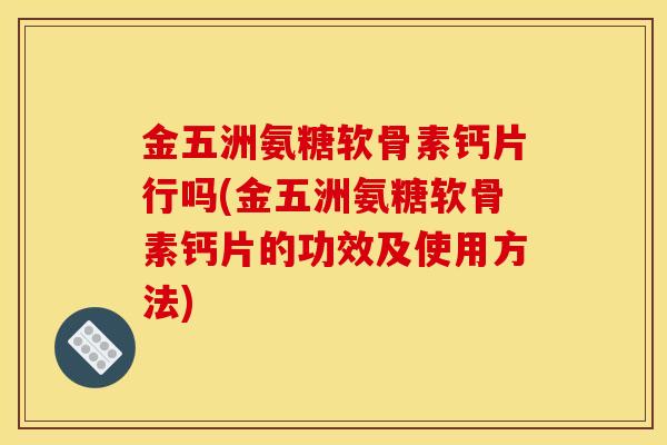 金五洲氨糖软骨素钙片行吗(金五洲氨糖软骨素钙片的功效及使用方法)